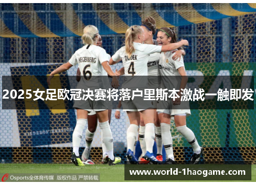 2025女足欧冠决赛将落户里斯本激战一触即发