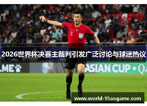2026世界杯决赛主裁判引发广泛讨论与球迷热议