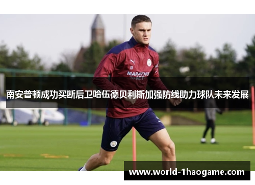 南安普顿成功买断后卫哈伍德贝利斯加强防线助力球队未来发展