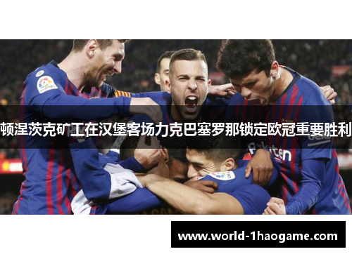 顿涅茨克矿工在汉堡客场力克巴塞罗那锁定欧冠重要胜利