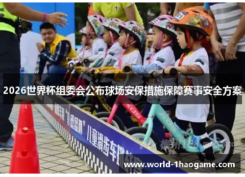 2026世界杯组委会公布球场安保措施保障赛事安全方案