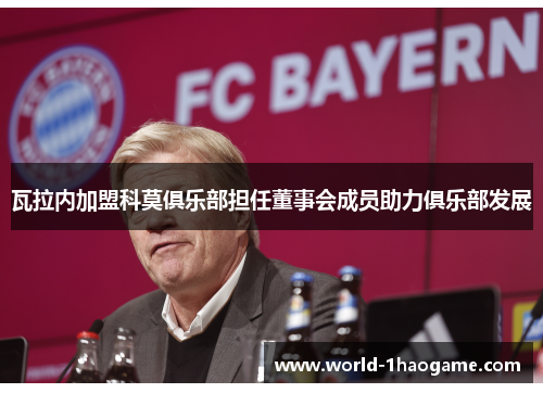瓦拉内加盟科莫俱乐部担任董事会成员助力俱乐部发展